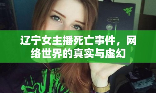 遼寧女主播死亡事件，網(wǎng)絡(luò)世界的真實(shí)與虛幻