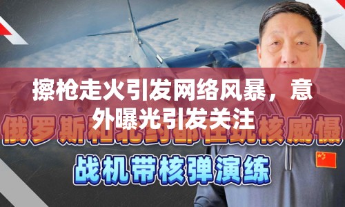擦槍走火引發(fā)網(wǎng)絡(luò)風(fēng)暴，意外曝光引發(fā)關(guān)注