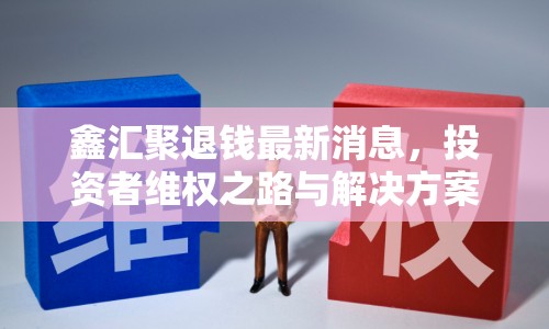 鑫匯聚退錢最新消息，投資者維權之路與解決方案探討