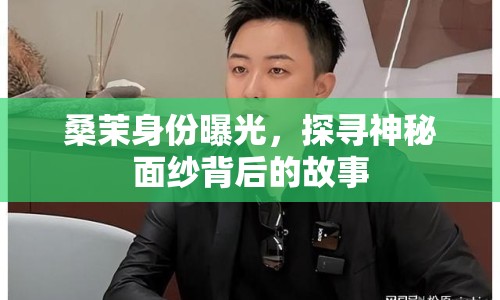 桑茉身份曝光，探尋神秘面紗背后的故事