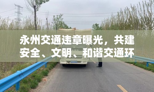 永州交通違章曝光，共建安全、文明、和諧交通環(huán)境
