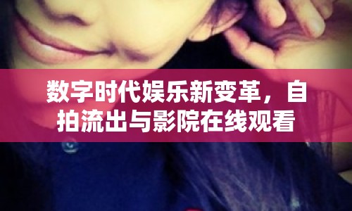 數(shù)字時(shí)代娛樂(lè)新變革，自拍流出與影院在線觀看