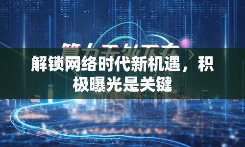 解鎖網(wǎng)絡(luò)時代新機(jī)遇，積極曝光是關(guān)鍵
