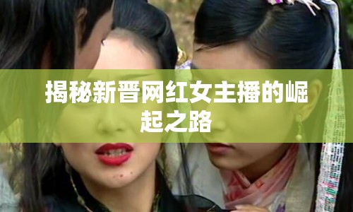 揭秘新晉網(wǎng)紅女主播的崛起之路
