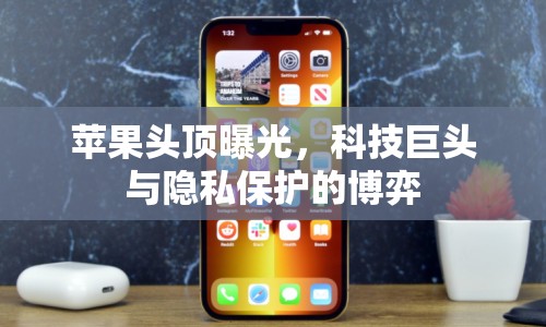 蘋果頭頂曝光，科技巨頭與隱私保護的博弈