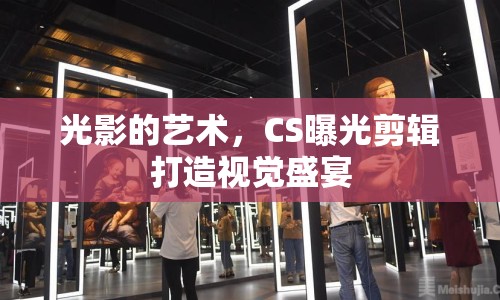 光影的藝術，CS曝光剪輯打造視覺盛宴