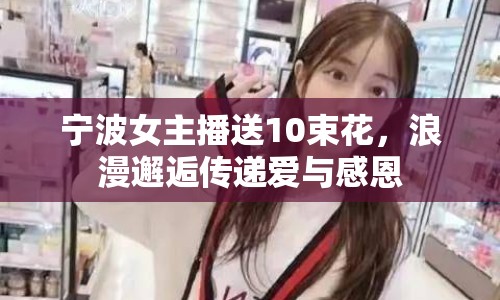 寧波女主播送10束花，浪漫邂逅傳遞愛與感恩