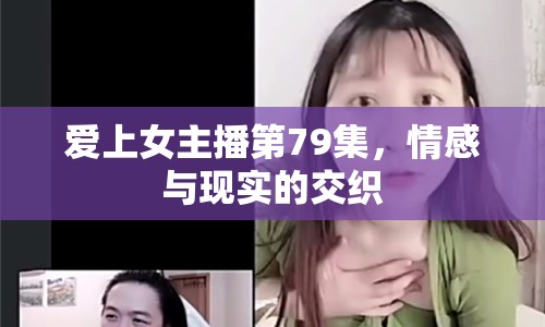 愛上女主播第79集，情感與現(xiàn)實(shí)的交織