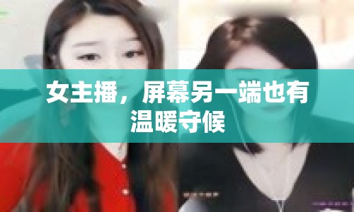 女主播，屏幕另一端也有溫暖守候
