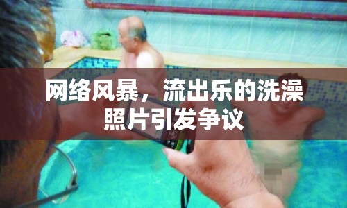 網(wǎng)絡(luò)風暴，流出樂的洗澡照片引發(fā)爭議