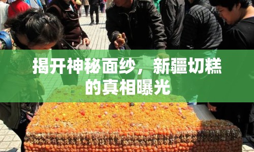 揭開神秘面紗，新疆切糕的真相曝光