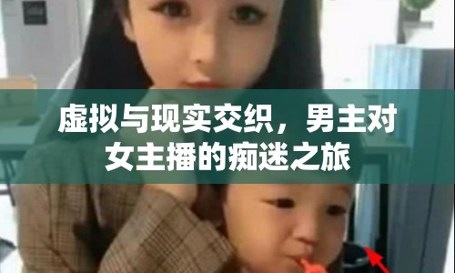 虛擬與現(xiàn)實交織，男主對女主播的癡迷之旅