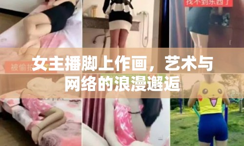 女主播腳上作畫，藝術(shù)與網(wǎng)絡(luò)的浪漫邂逅