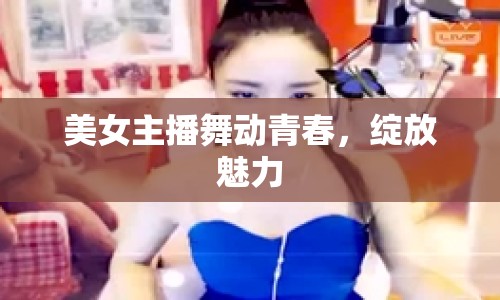 美女主播舞動青春，綻放魅力
