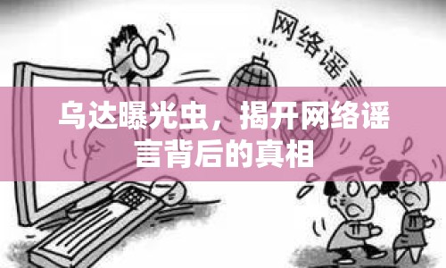 烏達(dá)曝光蟲(chóng)，揭開(kāi)網(wǎng)絡(luò)謠言背后的真相