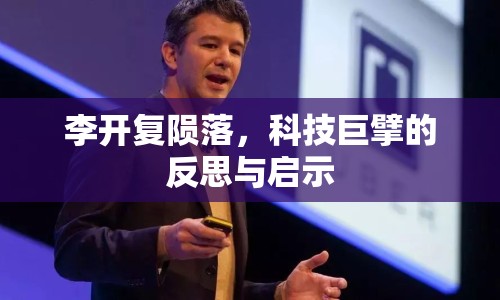 李開復(fù)隕落，科技巨擘的反思與啟示