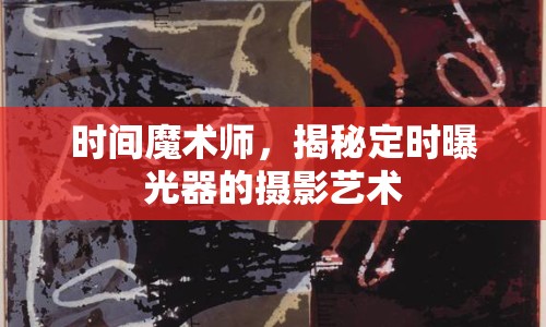 時(shí)間魔術(shù)師，揭秘定時(shí)曝光器的攝影藝術(shù)