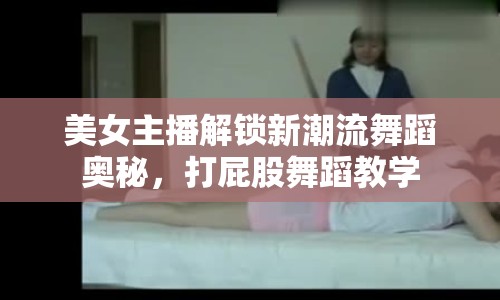 美女主播解鎖新潮流舞蹈奧秘，打屁股舞蹈教學(xué)