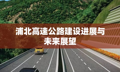浦北高速公路建設(shè)進(jìn)展與未來展望