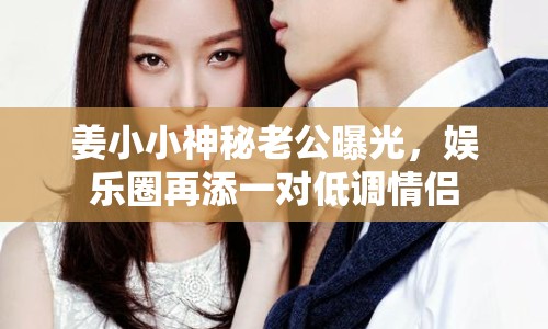 姜小小神秘老公曝光，娛樂(lè)圈再添一對(duì)低調(diào)情侶