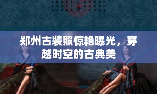 鄭州古裝照驚艷曝光，穿越時(shí)空的古典美