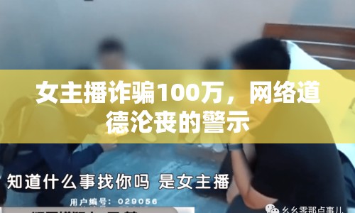 女主播詐騙100萬(wàn)，網(wǎng)絡(luò)道德淪喪的警示