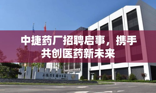 中捷藥廠招聘啟事，攜手共創(chuàng)醫(yī)藥新未來