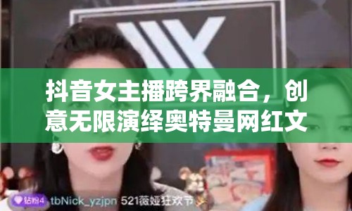 抖音女主播跨界融合，創(chuàng)意無限演繹奧特曼網(wǎng)紅文化