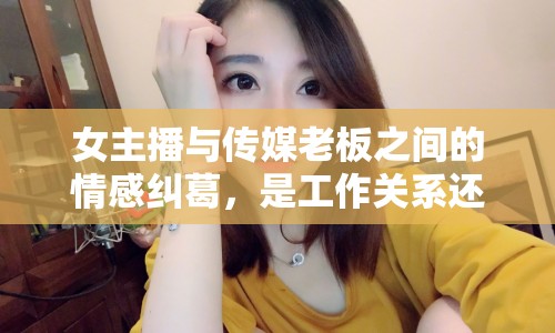 女主播與傳媒老板之間的情感糾葛，是工作關系還是戀愛關系？