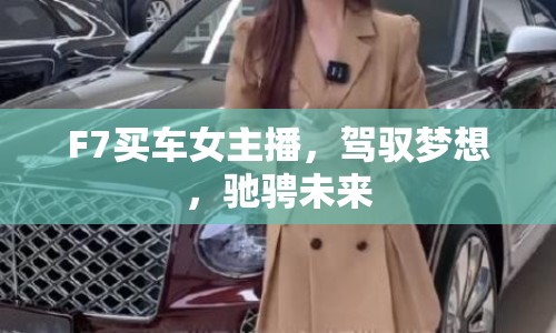 F7買(mǎi)車(chē)女主播，駕馭夢(mèng)想，馳騁未來(lái)