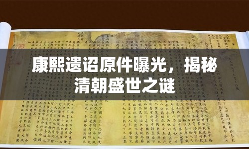 康熙遺詔原件曝光，揭秘清朝盛世之謎