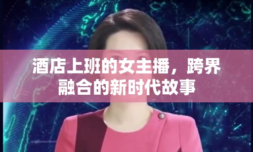 酒店上班的女主播，跨界融合的新時代故事