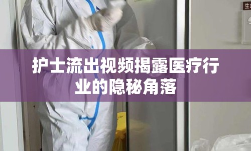 護士流出視頻揭露醫(yī)療行業(yè)的隱秘角落