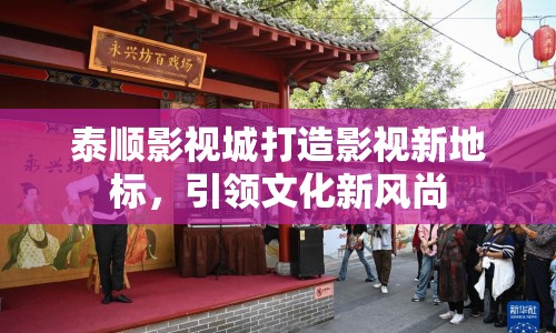 泰順影視城打造影視新地標(biāo)，引領(lǐng)文化新風(fēng)尚