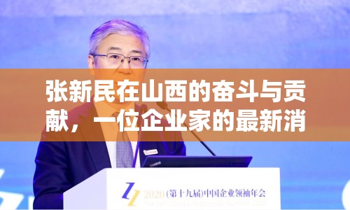 張新民在山西的奮斗與貢獻(xiàn)，一位企業(yè)家的最新消息
