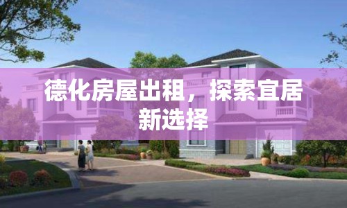 德化房屋出租，探索宜居新選擇