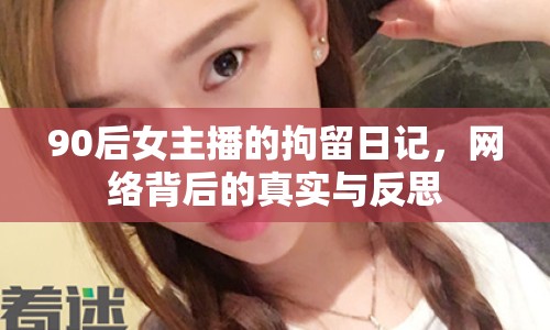 90后女主播的拘留日記，網(wǎng)絡(luò)背后的真實(shí)與反思