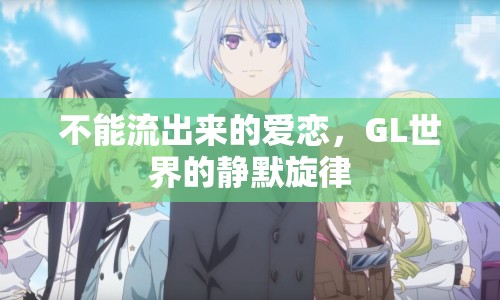 不能流出來的愛戀，GL世界的靜默旋律