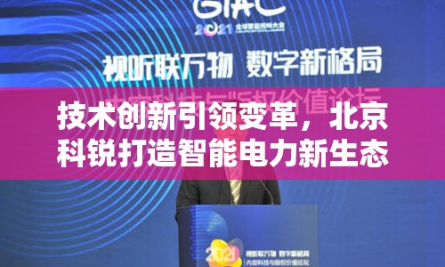 技術(shù)創(chuàng)新引領(lǐng)變革，北京科銳打造智能電力新生態(tài)