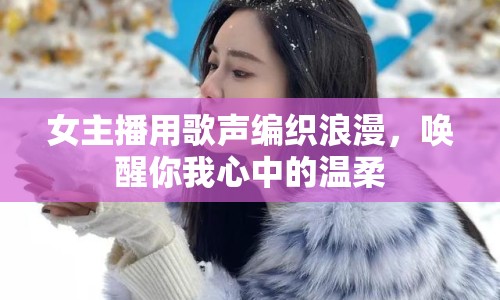 女主播用歌聲編織浪漫，喚醒你我心中的溫柔