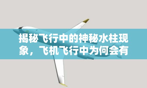 揭秘飛行中的神秘水柱現(xiàn)象，飛機飛行中為何會有液體流出？