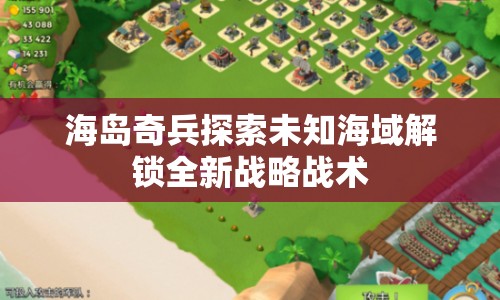 海島奇兵探索未知海域解鎖全新戰(zhàn)略戰(zhàn)術(shù)