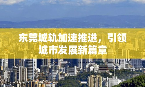 東莞城軌加速推進，引領城市發(fā)展新篇章