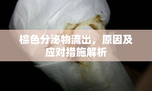 棕色分泌物流出，原因及應(yīng)對(duì)措施解析