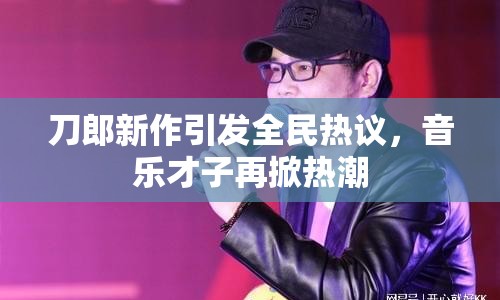 刀郎新作引發(fā)全民熱議，音樂才子再掀熱潮