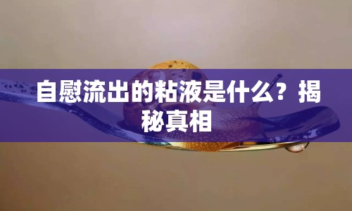 自慰流出的粘液是什么？揭秘真相