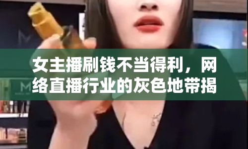 女主播刷錢不當?shù)美?，網(wǎng)絡直播行業(yè)的灰色地帶揭秘