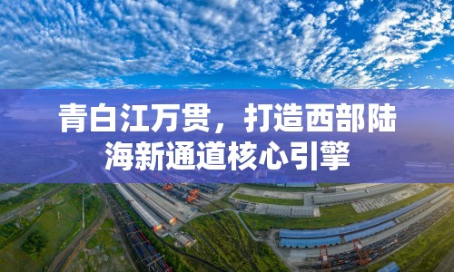 青白江萬貫，打造西部陸海新通道核心引擎