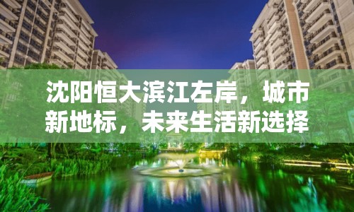 沈陽(yáng)恒大濱江左岸，城市新地標(biāo)，未來(lái)生活新選擇