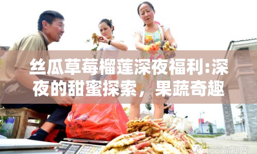 絲瓜草莓榴蓮深夜福利:深夜的甜蜜探索，果蔬奇趣談